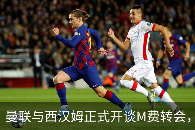 曼联与西汉姆正式开谈M费转会，本月欲完成引进！曝将签5年合同周薪最高15万