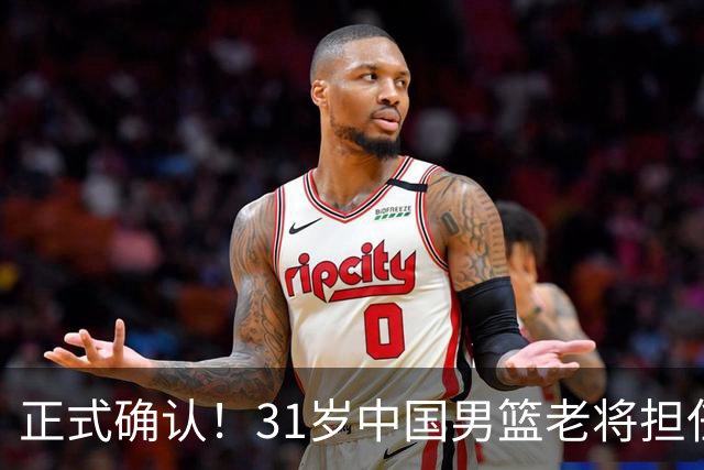 正式确认！31岁中国男篮老将担任国家队长，球迷：他有号召力